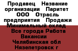 Продавец › Название организации ­ Паритет, ООО › Отрасль предприятия ­ Продажи › Минимальный оклад ­ 1 - Все города Работа » Вакансии   . Челябинская обл.,Нязепетровск г.